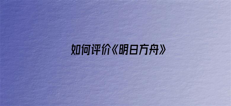 如何评价《明日方舟》四周年活动剧情